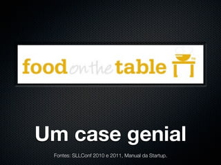 Um case genial
 Fontes: SLLConf 2010 e 2011, Manual da Startup.
 