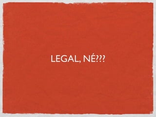 LEGAL, NÉ???
 