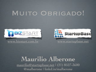 Muito Obrigado!


www.bizstart.com.br            www.startupbase.net




        Maurilio Alberone
     maurilio@startupbase.net | (21) 8527-3600
         @malberone | linkd.in/malberone
 