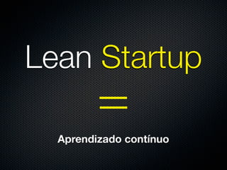 Lean Startup

  Aprendizado contínuo
 