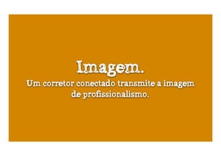 Imagem.
Um corretor conectado transmite a imagem
          de profissionalismo.
 