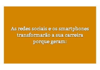 As redes sociais e os smartphones
  transformarão a sua carreira
          porque geram:
 