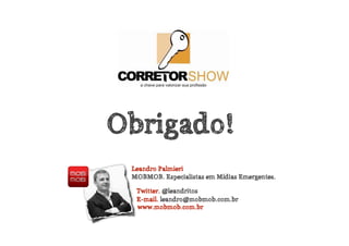 Obrigado!
 Leandro Palmieri
 MOBMOB. Especialistas em Mídias Emergentes.

  Twitter. @leandritos
  E-mail. leandro@mobmob.com.br
  www.mobmob.com.br
 