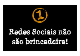 1
Redes Sociais não
 são brincadeira!
 