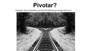 Pivotar?
Exemplos: http://mashable.com/2011/07/08/startups-change-direction/
 
