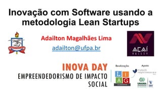 Inovação com Software usando a
metodologia Lean Startups
Adailton Magalhães Lima
adailton@ufpa.br
 