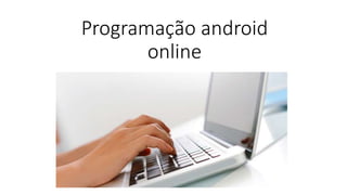 Programação android
online
 