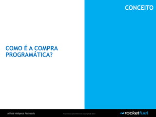 Proprietary& Confidential.Copyright © 2013.
COMO É A COMPRA
PROGRAMÁTICA?
CONCEITO
 