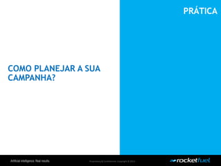 Proprietary& Confidential.Copyright © 2013.
COMO PLANEJAR A SUA
CAMPANHA?
PRÁTICA
 