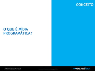 Proprietary& Confidential.Copyright © 2013.
O QUE É MÍDIA
PROGRAMÁTICA?
CONCEITO
 