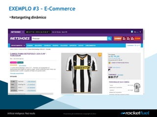 Proprietary& Confidential.Copyright © 2013.
EXEMPLO #3 – E-Commerce
•Retargeting dinâmico
 
