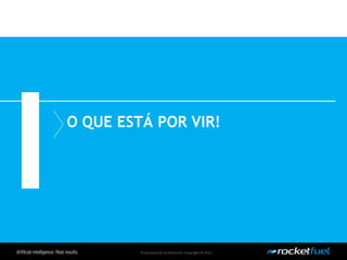 Proprietary& Confidential.Copyright © 2013.
O QUE ESTÁ POR VIR!
 