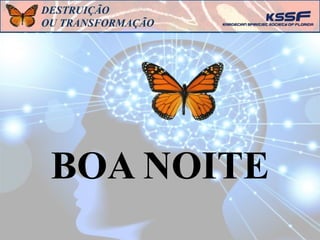 BOA NOITE
DESTRUIÇÃO
OU TRANSFORMAÇÃO
 