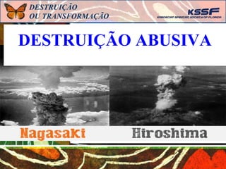 DESTRUIÇÃO
ABUSIVA
DESTRUIÇÃO ABUSIVA
DESTRUIÇÃO
OU TRANSFORMAÇÃO
 