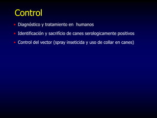 Control
• Diagnóstico y tratamiento en humanos
• Identificación y sacrifício de canes serologicamente positivos
• Control del vector (spray inseticida y uso de collar en canes)
 