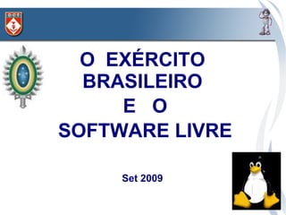 O EXÉRCITO
  BRASILEIRO
     E O
SOFTWARE LIVRE

     Set 2009
 