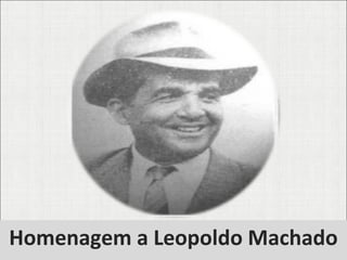 Homenagem a Leopoldo Machado 
 