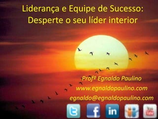 Liderança e Equipe de Sucesso:
  Desperte o seu líder interior




                Profº Egnaldo Paulino
              www.egnaldopaulino.com
            egnaldo@egnaldopaulino.com

                                    1
 