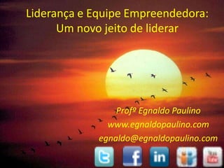 Liderança e Equipe Empreendedora:
      Um novo jeito de liderar




                 Profº Egnaldo Paulino
               www.egnaldopaulino.com
             egnaldo@egnaldopaulino.com

                                     1
 