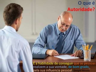 O que é
                       Autoridade?




É a habilidade de conseguir que as pessoas
realizem a sua vontade, de bom grado,   13
pela sua influencia pessoal. Dwight Moody
 