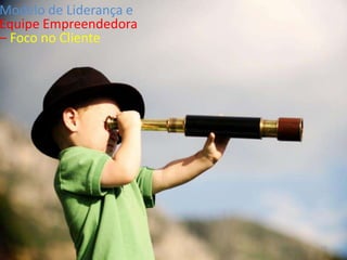 Modelo de Liderança e
Equipe Empreendedora
– Foco no Cliente




                        23
 