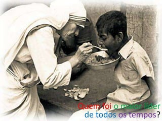 Quem foi o maior líder
 de todos os tempos?
                   8
 