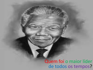 Quem foi o maior líder
 de todos os tempos?
                   9
 