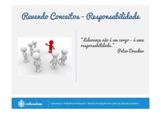 Revendo Conceitos - Responsabilidade 
“Liderança não é um cargo – é uma 
responsabilidade.” 
Peter Drucker 
		
 