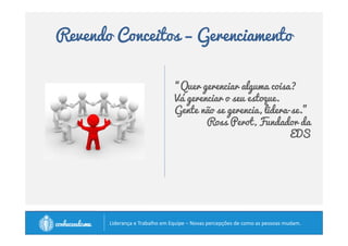Revendo Conceitos – Habilidade 
• Qualidade essenciais de grandes líderes: 
• Autocontrole 
• Capacidade de ouvir 
• Assumir responsabilidade 
• Altruísmo 
• Reconhecimento do outro 
• Honestidades 
• E demais traços de caráter (escolhas que fazemos) de 
alto nível. 
Vocês já viram alguma criança de dois anos que 
manifeste todas essas qualidades? 
		
 