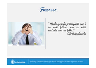 Fracasso 
“Minha grande preocupação não é 
se você falhou, mas se está 
contente com sua falha.” 
Abraham Lincoln 
		
 