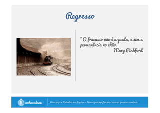 Regresso 
“O fracasso não é a queda, e sim a 
permanência no chão.” 
Mary Pinkford 
		
 