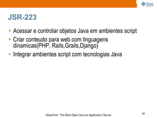 JSR-223 Acessar e controlar objetos Java em ambientes script Criar conteudo para web com linguagens dinamicas(PHP, Rails,Grails,Django) Integrar ambientes script com tecnologias Java 