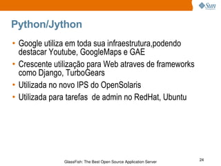 Python/Jython Google utiliza em toda sua infraestrutura,podendo destacar Youtube, GoogleMaps e GAE Crescente utilização para Web atraves de frameworks como Django, TurboGears Utilizada no novo IPS do OpenSolaris Utilizada para tarefas  de admin no RedHat, Ubuntu 