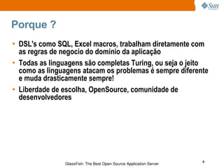 Porque ? DSL's como SQL, Excel macros, trabalham diretamente com as regras de negocio do dominio da aplicação Todas as linguagens são completas Turing, ou seja o jeito como as linguagens atacam os problemas é sempre diferente e muda drasticamente sempre! Liberdade de escolha, OpenSource, comunidade de desenvolvedores 