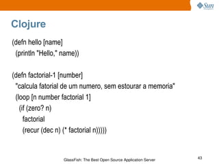 Clojure (defn hello [name] (println "Hello," name)) (defn factorial-1 [number] "calcula fatorial de um numero, sem estourar a memoria" (loop [n number factorial 1] (if (zero? n) factorial (recur (dec n) (* factorial n))))) 