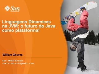 Linguagens Dinamicas na JVM: o futuro do Java como plataforma! ,[object Object],Sun OSUM Leader [email_address] 
