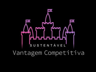 CompetitivaVantagem
S U S T E N T Á V E L
 
