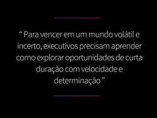 “Paravenceremummundovolátile
incerto,executivosprecisamaprender
comoexploraroportunidadesdecurta
duraçãocomvelocidadee
determinação”
 