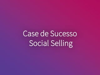 Case de Sucesso
Social Selling
 