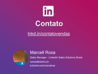 Contato
lnkd.in/contatovendas
Marcell Rosa
Sales Manager - LinkedIn Sales Solutions Brasil
marosa@linkedin.com
br.linkedin.com/in/marcellrosa
 