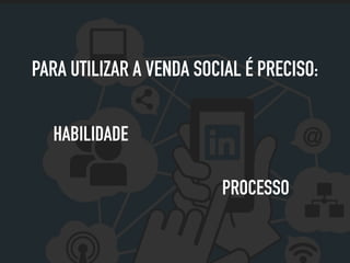 PARA UTILIZAR A VENDA SOCIAL É PRECISO:
PROCESSO
HABILIDADE
 