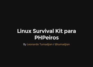 Linux Survival Kit para
PHPeiros
By /Leonardo Tumadjian @tumadjian
 