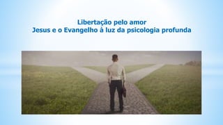 Livre-arbítrio
caminho para evolução
Libertação pelo amor
Jesus e o Evangelho à luz da psicologia profunda
 