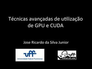 Técnicas	
  avançadas	
  de	
  u.lização	
  
de	
  GPU	
  e	
  CUDA	
  
Jose	
  Ricardo	
  da	
  Silva	
  Junior	
  

 
