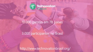 http://www.technovationbrasil.org/
10.000 garotas em 78 países
3.000 participantes no Brasil
 