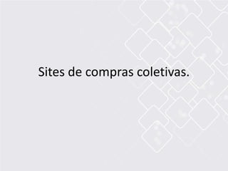 Sites de compras coletivas.
 