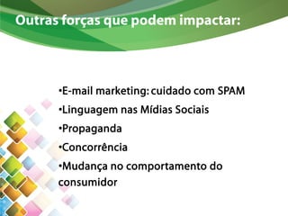 Outras forças que podem impactar:
•E-mail marketing: cuidado com SPAM
•Linguagem nas Mídias Sociais
•Propaganda
•Concorrência
•Mudança no comportamento do
consumidor
 
