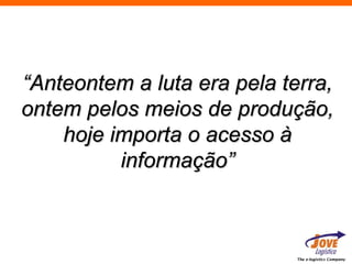 “Anteontem a luta era pela terra,
ontem pelos meios de produção,
    hoje importa o acesso à
          informação”



                             The e-logistics Company
 