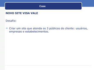 Case NOVO SITE VISA VALE Desafio: Criar um site que atenda os 3 públicos do cliente: usuários, empresas e estabelecimentos. 