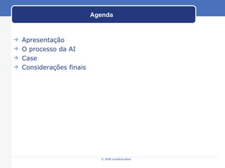 Agenda Apresentação O processo da AI Case Considerações finais © 2008 JumpEducation 